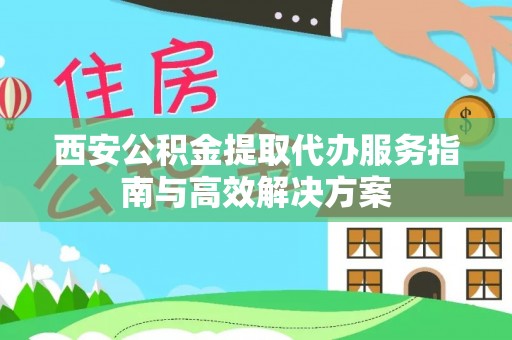 谢通门西安公积金提取代办服务指南与高效解决方案