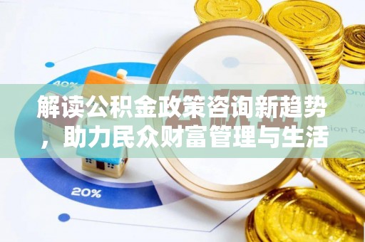 谢通门解读公积金政策咨询新趋势，助力民众财富管理与生活规划