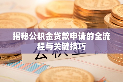 谢通门揭秘公积金贷款申请的全流程与关键技巧
