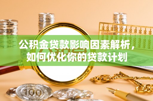 谢通门公积金贷款影响因素解析，如何优化你的贷款计划