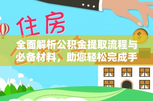 谢通门全面解析公积金提取流程与必备材料，助您轻松完成手续办理