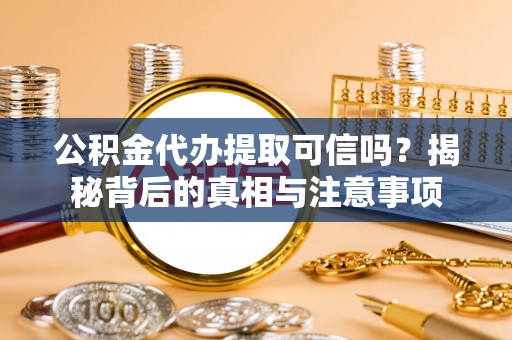 谢通门公积金代办提取可信吗？揭秘背后的真相与注意事项