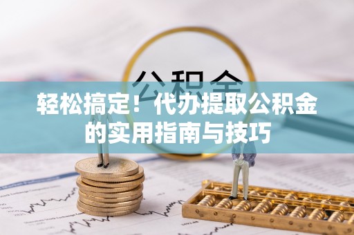 谢通门轻松搞定！代办提取公积金的实用指南与技巧