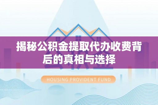 谢通门揭秘公积金提取代办收费背后的真相与选择