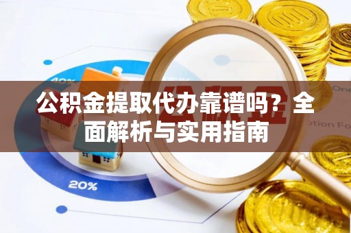 谢通门公积金提取代办靠谱吗？全面解析与实用指南
