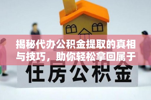 谢通门揭秘代办公积金提取的真相与技巧，助你轻松拿回属于你的钱
