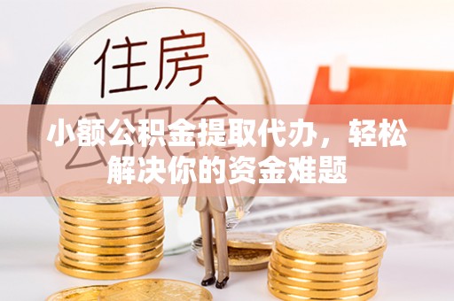 谢通门小额公积金提取代办，轻松解决你的资金难题