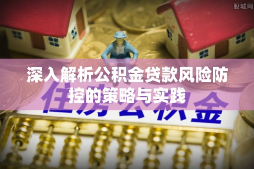 谢通门深入解析公积金贷款风险防控的策略与实践