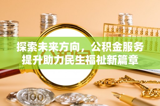 谢通门探索未来方向，公积金服务提升助力民生福祉新篇章