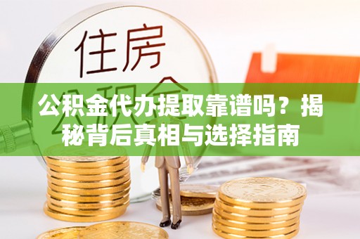 谢通门公积金代办提取靠谱吗？揭秘背后真相与选择指南
