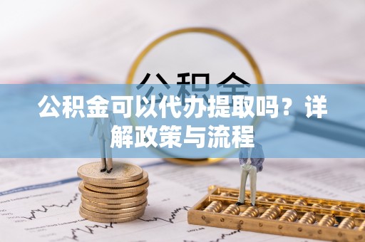 谢通门公积金可以代办提取吗？详解政策与流程
