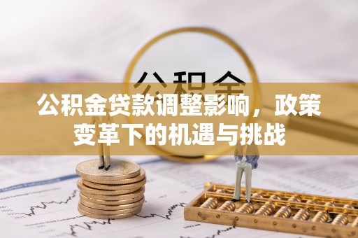 谢通门公积金贷款调整影响，政策变革下的机遇与挑战