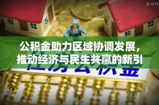 谢通门公积金助力区域协调发展，推动经济与民生共赢的新引擎