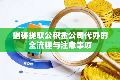谢通门揭秘提取公积金公司代办的全流程与注意事项