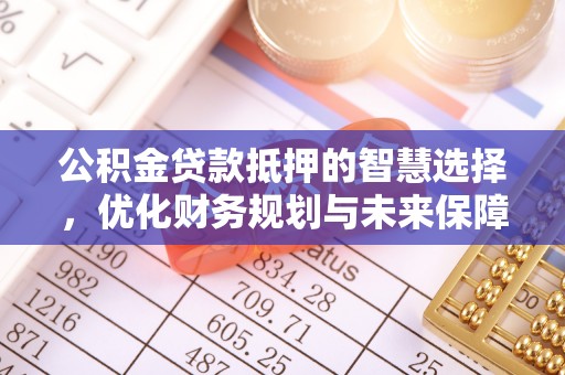 谢通门公积金贷款抵押的智慧选择，优化财务规划与未来保障