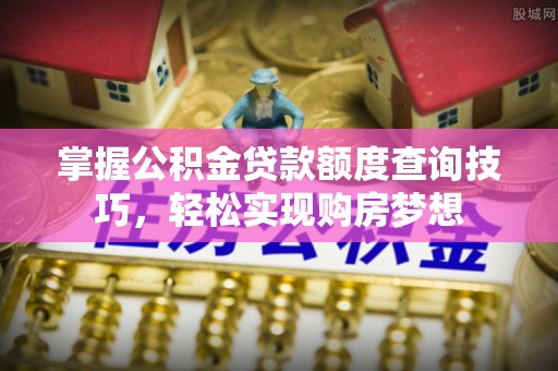 谢通门掌握公积金贷款额度查询技巧，轻松实现购房梦想