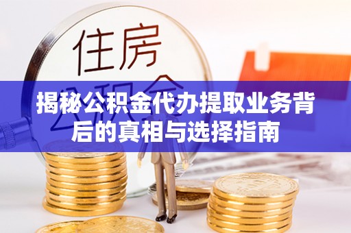谢通门揭秘公积金代办提取业务背后的真相与选择指南