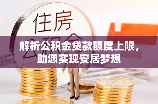 谢通门解析公积金贷款额度上限，助您实现安居梦想