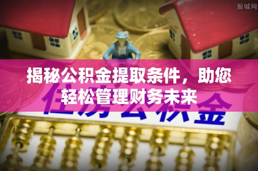 谢通门揭秘公积金提取条件，助您轻松管理财务未来