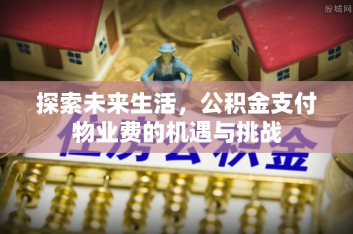 谢通门探索未来生活，公积金支付物业费的机遇与挑战