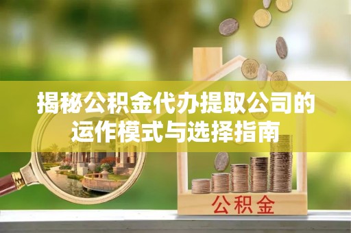 谢通门揭秘公积金代办提取公司的运作模式与选择指南