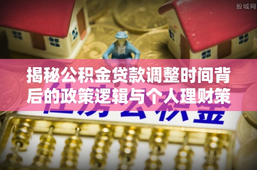 谢通门揭秘公积金贷款调整时间背后的政策逻辑与个人理财策略
