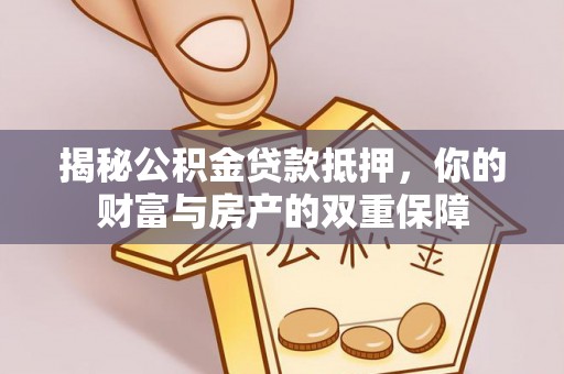 谢通门揭秘公积金贷款抵押，你的财富与房产的双重保障