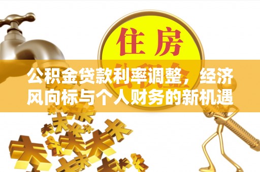 谢通门公积金贷款利率调整，经济风向标与个人财务的新机遇