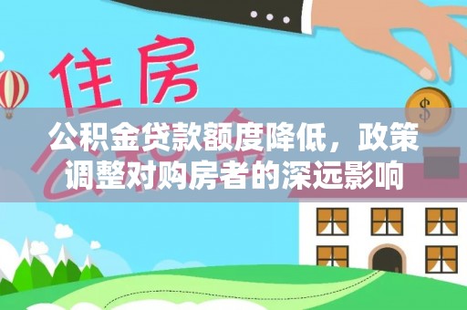 谢通门公积金贷款额度降低，政策调整对购房者的深远影响
