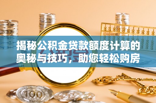 谢通门揭秘公积金贷款额度计算的奥秘与技巧，助您轻松购房