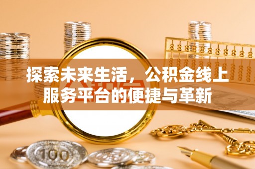 谢通门探索未来生活，公积金线上服务平台的便捷与革新