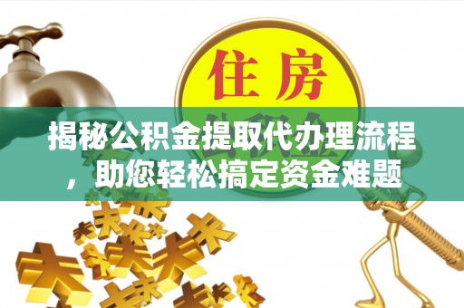 谢通门揭秘公积金提取代办理流程，助您轻松搞定资金难题