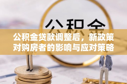 谢通门公积金贷款调整后，新政策对购房者的影响与应对策略