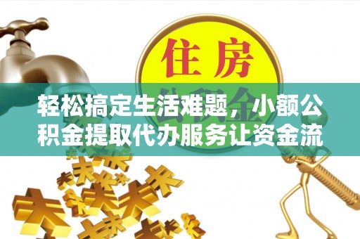 谢通门轻松搞定生活难题，小额公积金提取代办服务让资金流转更便捷