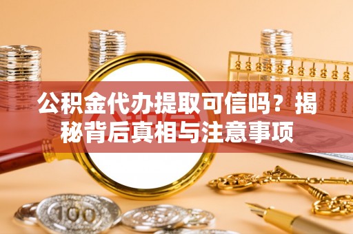 谢通门公积金代办提取可信吗？揭秘背后真相与注意事项