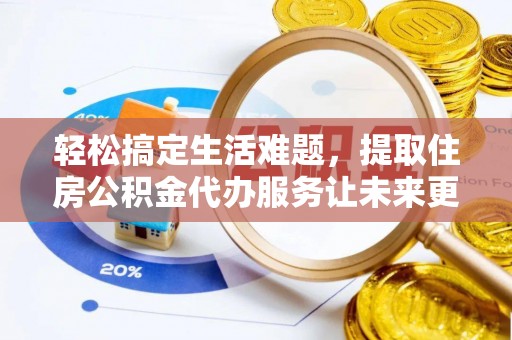 谢通门轻松搞定生活难题，提取住房公积金代办服务让未来更安心