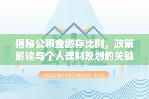 谢通门揭秘公积金缴存比例，政策解读与个人理财规划的关键