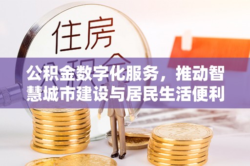 谢通门公积金数字化服务，推动智慧城市建设与居民生活便利化