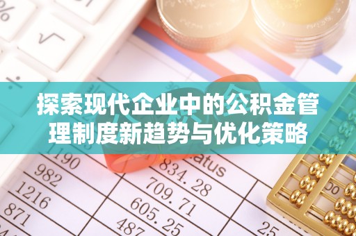 谢通门探索现代企业中的公积金管理制度新趋势与优化策略