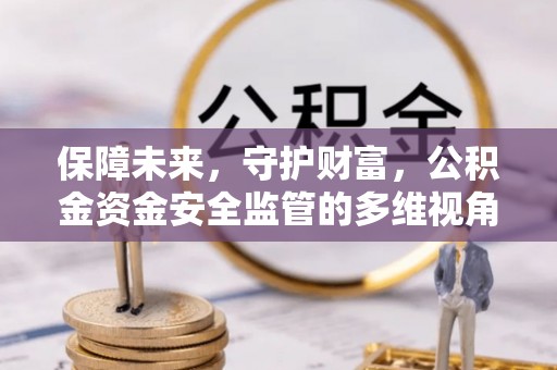 谢通门保障未来，守护财富，公积金资金安全监管的多维视角