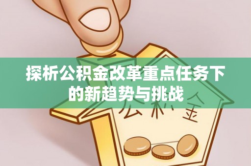 谢通门探析公积金改革重点任务下的新趋势与挑战