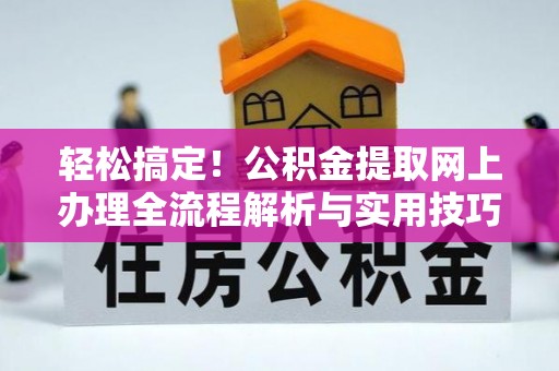 谢通门轻松搞定！公积金提取网上办理全流程解析与实用技巧