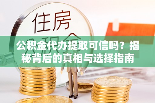 谢通门公积金代办提取可信吗？揭秘背后的真相与选择指南