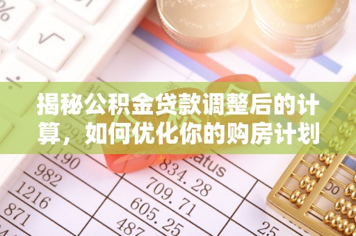 谢通门揭秘公积金贷款调整后的计算，如何优化你的购房计划