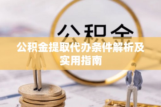 谢通门公积金提取代办条件解析及实用指南
