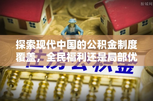 谢通门探索现代中国的公积金制度覆盖，全民福利还是局部优势？