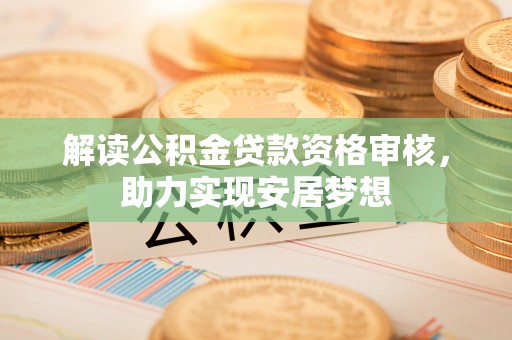 谢通门解读公积金贷款资格审核，助力实现安居梦想