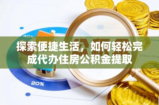 谢通门探索便捷生活，如何轻松完成代办住房公积金提取