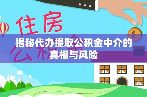 谢通门揭秘代办提取公积金中介的真相与风险