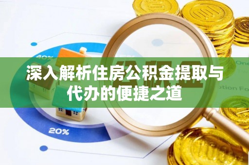 谢通门深入解析住房公积金提取与代办的便捷之道